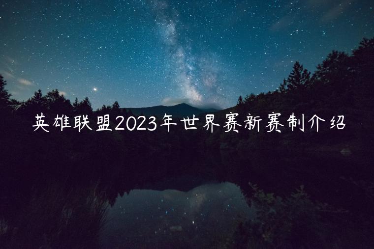 英雄联盟2023年世界赛新赛制介绍