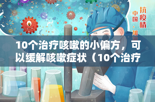 10个治疗咳嗽的小偏方，可以缓解咳嗽症状（10个治疗咳嗽症状的小偏方）