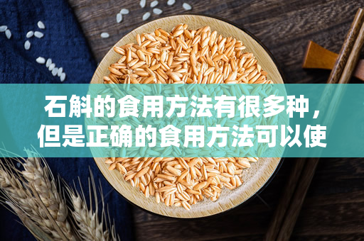 石斛的食用方法有很多种，但是正确的食用方法可以使石斛的营养价值得到最大的发挥！（石斛的正确食用方法）