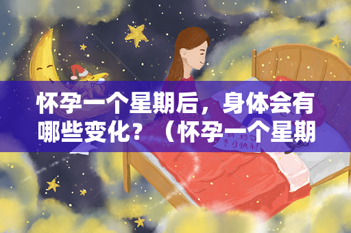 怀孕一个星期后，身体会有哪些变化？（怀孕一个星期后，身体会有什么变化？）