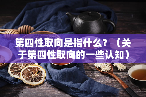 第四性取向是指什么？（关于第四性取向的一些认知）