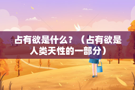 占有欲是什么？（占有欲是人类天性的一部分）