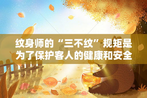 纹身师的“三不纹”规矩是为了保护客人的健康和安全（为什么纹身师不纹肚脐上方、脸部和颈部三个部位？）