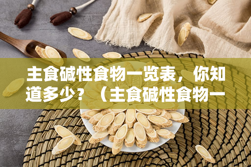 主食碱性食物一览表，你知道多少？（主食碱性食物一览表）