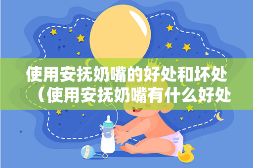 使用安抚奶嘴的好处和坏处（使用安抚奶嘴有什么好处和坏处？）