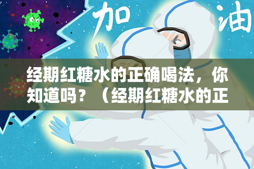 经期红糖水的正确喝法，你知道吗？（经期红糖水的正确喝法）