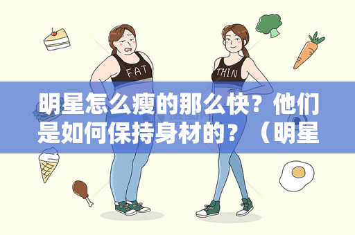 明星怎么瘦的那么快？他们是如何保持身材的？（明星怎么瘦的那么快，他们是如何保持身材的？）