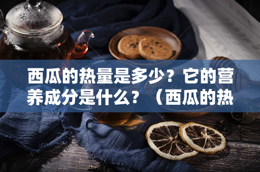 西瓜的热量是多少？它的营养成分是什么？（西瓜的热量是多少）