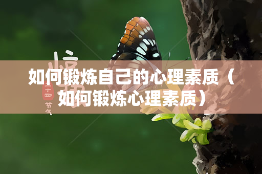 如何锻炼自己的心理素质（如何锻炼心理素质）