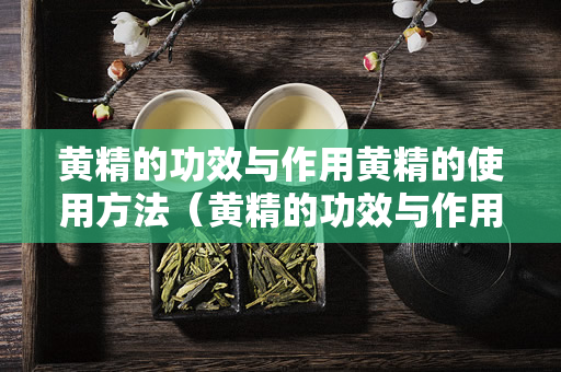 黄精的功效与作用黄精的使用方法（黄精的功效与作用及使用方法）