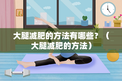 大腿减肥的方法有哪些？（大腿减肥的方法）