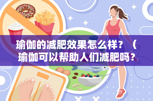 瑜伽的减肥效果怎么样？（瑜伽可以帮助人们减肥吗？）