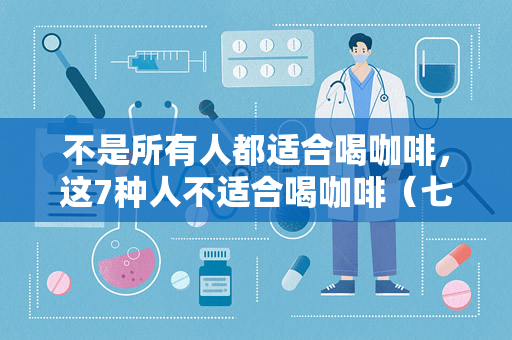 不是所有人都适合喝咖啡，这7种人不适合喝咖啡（七种不适合喝咖啡的人群）