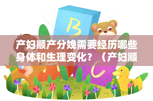 产妇顺产分娩需要经历哪些身体和生理变化？（产妇顺产分娩是一种自然的分娩方式）