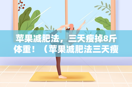 苹果减肥法，三天瘦掉8斤体重！（苹果减肥法三天瘦掉8斤）