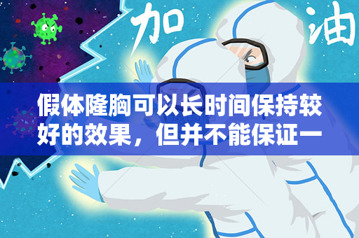 假体隆胸可以长时间保持较好的效果，但并不能保证一辈子不用取出来（假体隆胸可以长时间保持效果吗？）