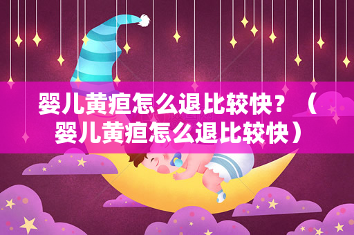 婴儿黄疸怎么退比较快？（婴儿黄疸怎么退比较快）