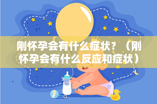 刚怀孕会有什么症状？（刚怀孕会有什么反应和症状）