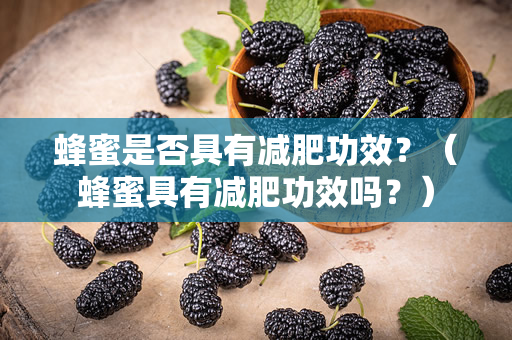 蜂蜜是否具有减肥功效？（蜂蜜具有减肥功效吗？）