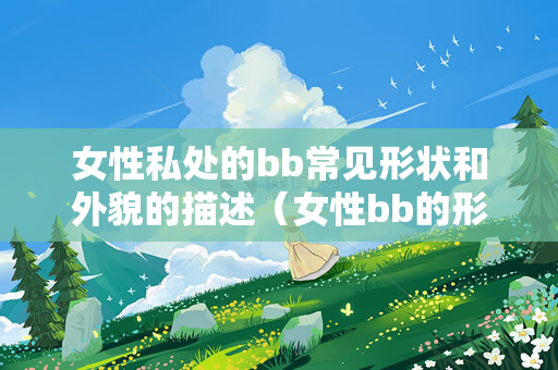 女性私处的bb常见形状和外貌的描述（女性bb的形状和外貌）