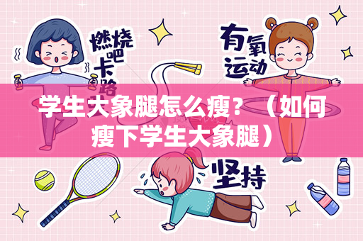 学生大象腿怎么瘦？（如何瘦下学生大象腿）