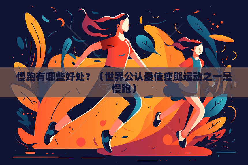 慢跑有哪些好处？（世界公认最佳瘦腿运动之一是慢跑）