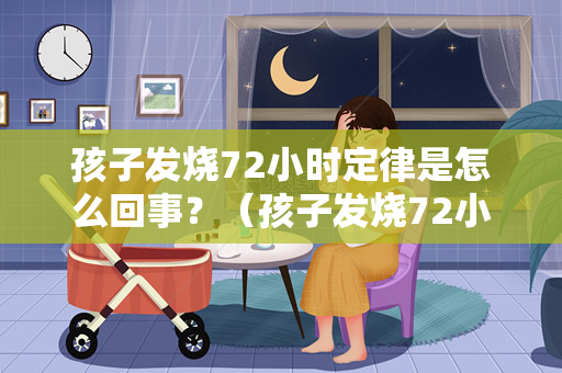 孩子发烧72小时定律是怎么回事？（孩子发烧72小时定律是什么？）