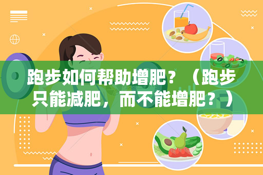 跑步如何帮助增肥？（跑步只能减肥，而不能增肥？）