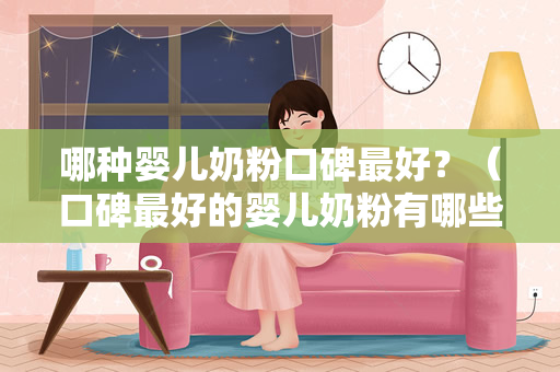 哪种婴儿奶粉口碑最好？（口碑最好的婴儿奶粉有哪些？）