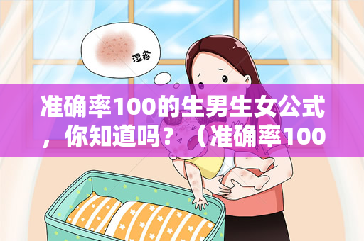 准确率100的生男生女公式，你知道吗？（准确率100的生男生女公式）