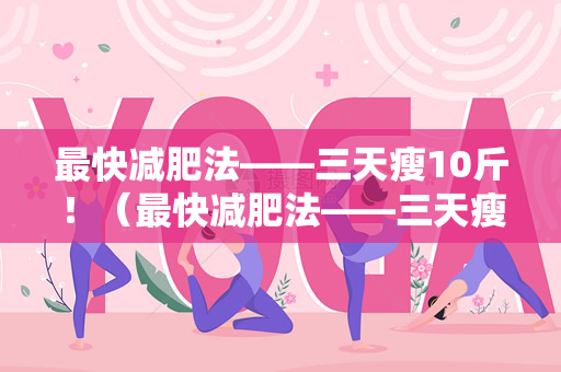 最快减肥法——三天瘦10斤！（最快减肥法——三天瘦10斤）