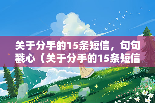 关于分手的15条短信，句句戳心（关于分手的15条短信）