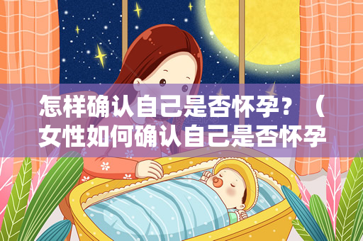 怎样确认自己是否怀孕？（女性如何确认自己是否怀孕）