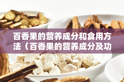 百香果的营养成分和食用方法（百香果的营养成分及功效及食用方法）