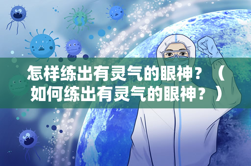 怎样练出有灵气的眼神？（如何练出有灵气的眼神？）