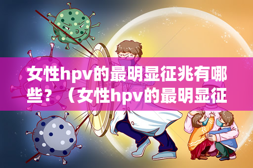 女性hpv的最明显征兆有哪些？（女性hpv的最明显征兆）