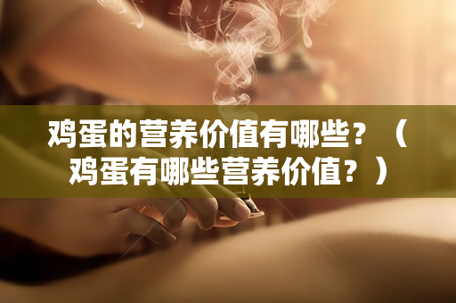 鸡蛋的营养价值有哪些？（鸡蛋有哪些营养价值？）