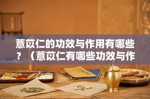 薏苡仁的功效与作用有哪些？（薏苡仁有哪些功效与作用？）