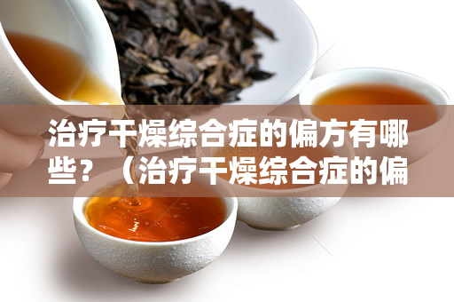 治疗干燥综合症的偏方有哪些？（治疗干燥综合症的偏方）