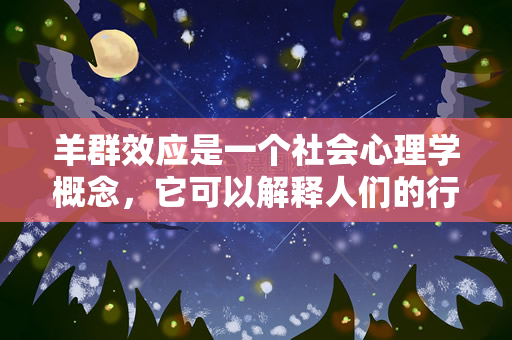 羊群效应是一个社会心理学概念，它可以解释人们的行为和决策（什么是羊群效应？）