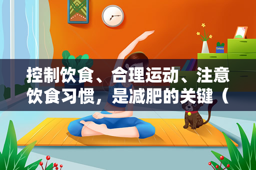 控制饮食、合理运动、注意饮食习惯，是减肥的关键（减肥期间如何控制饮食和运动？）