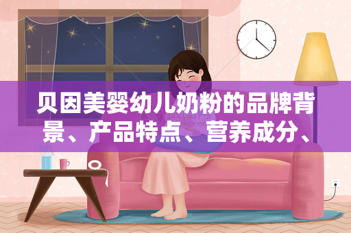 贝因美婴幼儿奶粉的品牌背景、产品特点、营养成分、市场表现（贝因美奶粉品牌背景、产品特点、营养成分、市场表现）