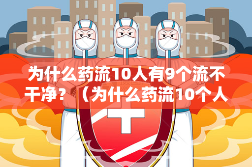 为什么药流10人有9个流不干净？（为什么药流10个人有9个流不干净）