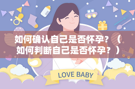 如何确认自己是否怀孕？（如何判断自己是否怀孕？）