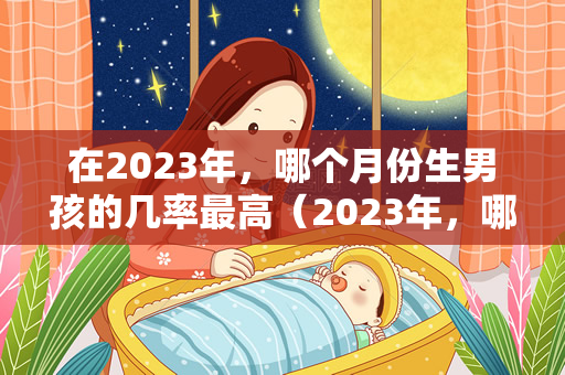 在2023年，哪个月份生男孩的几率最高（2023年，哪个月份生男孩的几率最高）