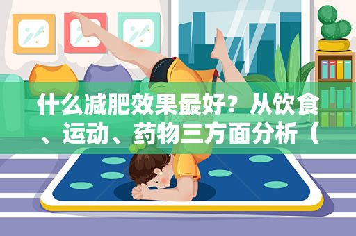 什么减肥效果最好？从饮食、运动、药物三方面分析（什么减肥效果最好）