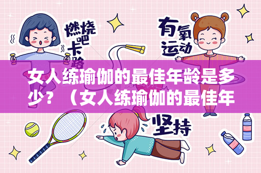 女人练瑜伽的最佳年龄是多少？（女人练瑜伽的最佳年龄是多少）