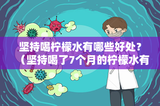 坚持喝柠檬水有哪些好处？（坚持喝了7个月的柠檬水有什么好处？）