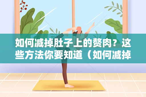 如何减掉肚子上的赘肉？这些方法你要知道（如何减掉肚子上的赘肉）