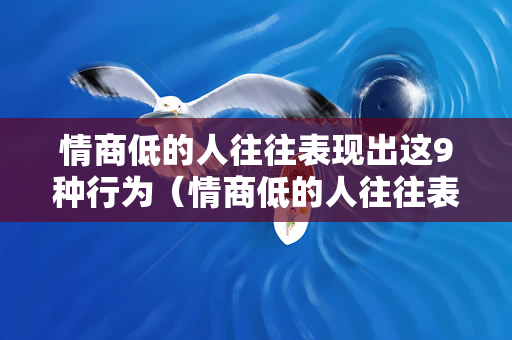 情商低的人往往表现出这9种行为（情商低的人往往表现出以下9种行为）